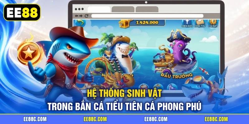 Hệ thống sinh vật trong bắn cá tiểu tiên cá phong phú Hệ thống sinh vật trong bắn cá tiểu tiên cá phong phú